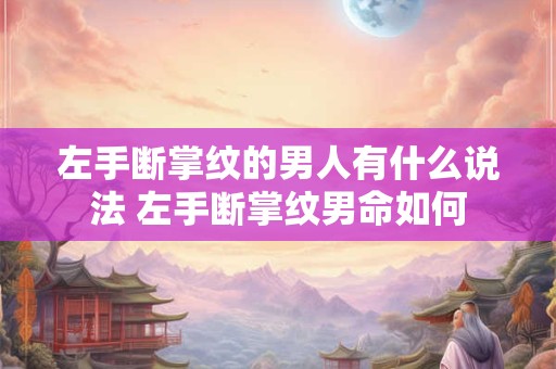 左手断掌纹的男人有什么说法 左手断掌纹男命如何