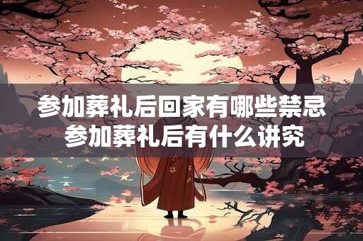 参加葬礼后回家有哪些禁忌 参加葬礼后有什么讲究