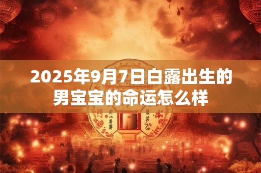 2025年9月7日白露出生的男宝宝的命运怎么样