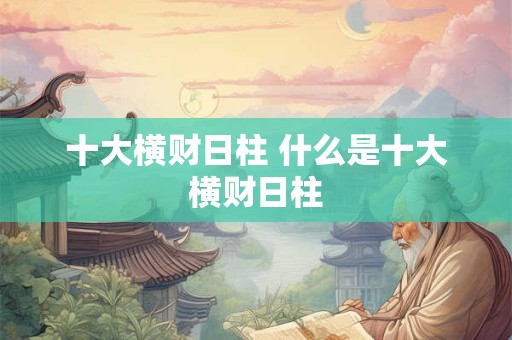 十大横财日柱 什么是十大横财日柱