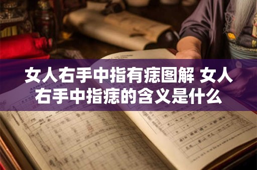 女人右手中指有痣图解 女人右手中指痣的含义是什么