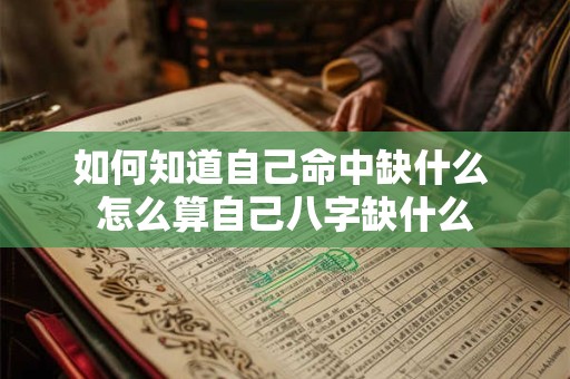 如何知道自己命中缺什么 怎么算自己八字缺什么