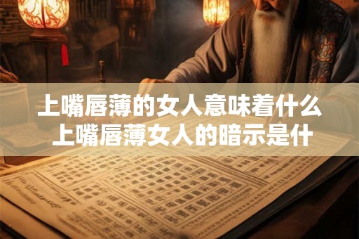 上嘴唇薄的女人意味着什么 上嘴唇薄女人的暗示是什么