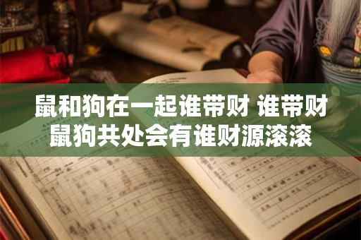 鼠和狗在一起谁带财 谁带财鼠狗共处会有谁财源滚滚