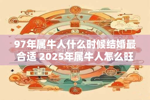 97年属牛人什么时候结婚最合适 2025年属牛人怎么旺桃花