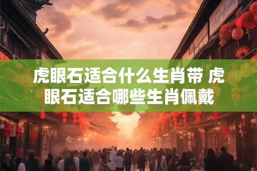 虎眼石适合什么生肖带 虎眼石适合哪些生肖佩戴