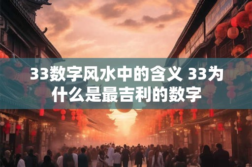 33数字风水中的含义 33为什么是最吉利的数字