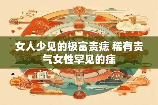 女人少见的极富贵痣 稀有贵气女性罕见的痣
