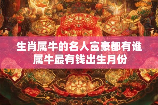 生肖属牛的名人富豪都有谁 属牛最有钱出生月份
