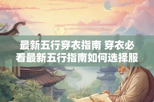 最新五行穿衣指南 穿衣必看最新五行指南如何选择服装
