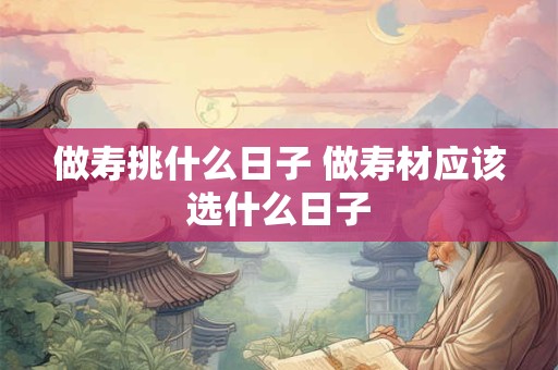 做寿挑什么日子 做寿材应该选什么日子