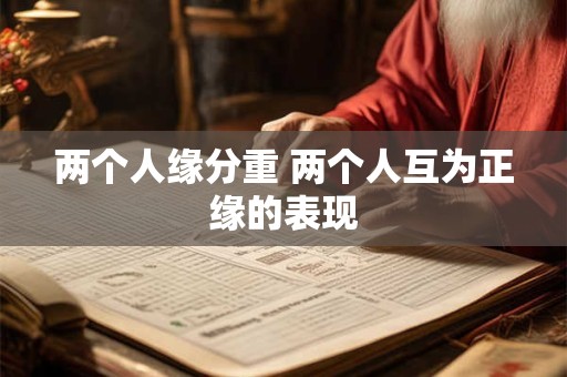 两个人缘分重 两个人互为正缘的表现