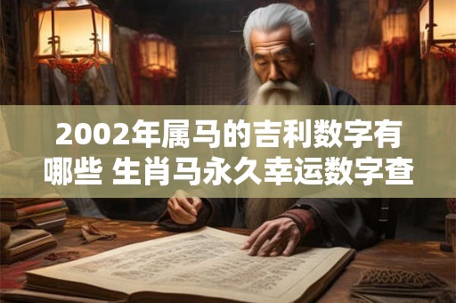 2002年属马的吉利数字有哪些 生肖马永久幸运数字查询