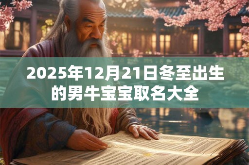 2025年12月21日冬至出生的男牛宝宝取名大全