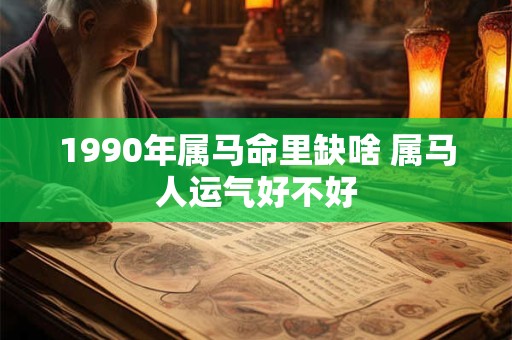 1990年属马命里缺啥 属马人运气好不好