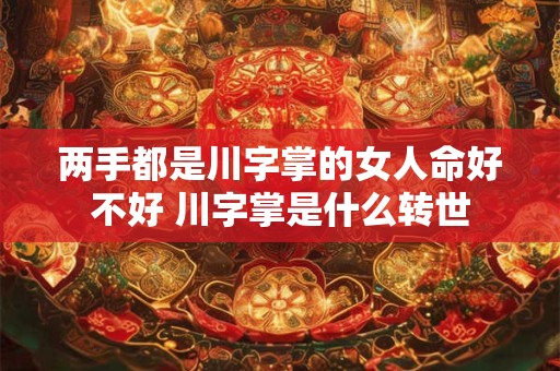 两手都是川字掌的女人命好不好 川字掌是什么转世