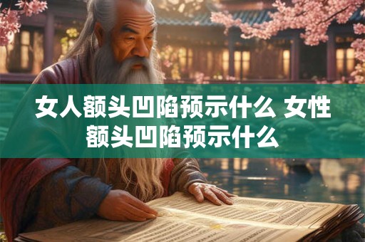 女人额头凹陷预示什么 女性额头凹陷预示什么