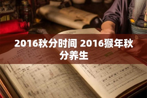 2016秋分时间 2016猴年秋分养生