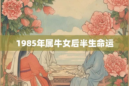 1985年属牛女后半生命运