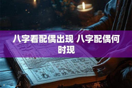 八字看配偶出现 八字配偶何时现
