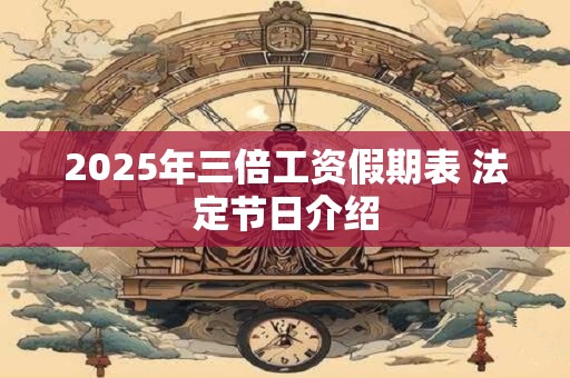 2025年三倍工资假期表 法定节日介绍