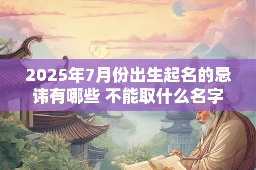 2025年7月份出生起名的忌讳有哪些 不能取什么名字