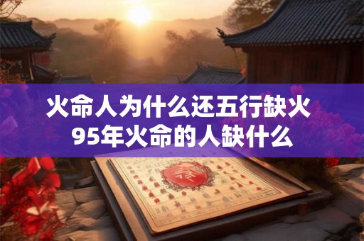 火命人为什么还五行缺火 95年火命的人缺什么