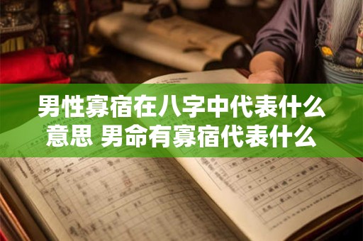 男性寡宿在八字中代表什么意思 男命有寡宿代表什么 男性寡宿在八字中代表什么意思 男命有寡宿代表什么