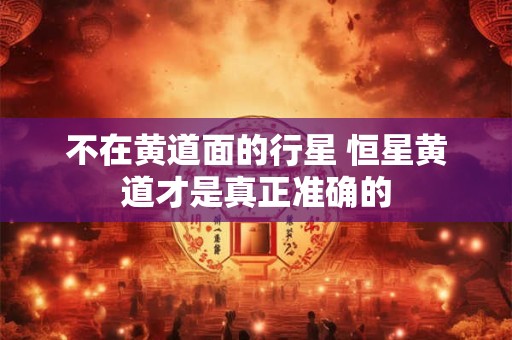 不在黄道面的行星 恒星黄道才是真正准确的