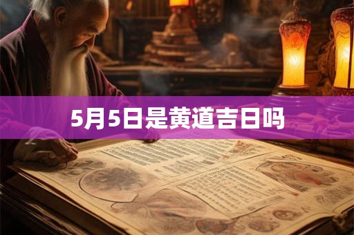 5月5日是黄道吉日吗