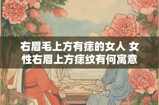 右眉毛上方有痣的女人 女性右眉上方痣纹有何寓意