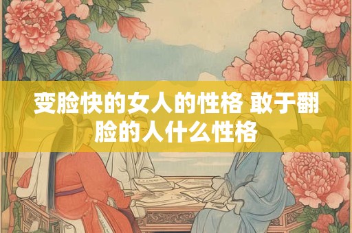 变脸快的女人的性格 敢于翻脸的人什么性格