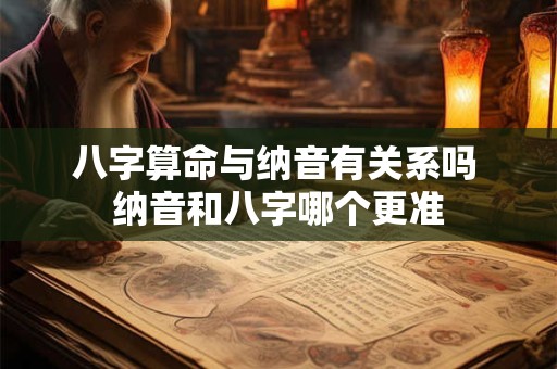 八字算命与纳音有关系吗 纳音和八字哪个更准