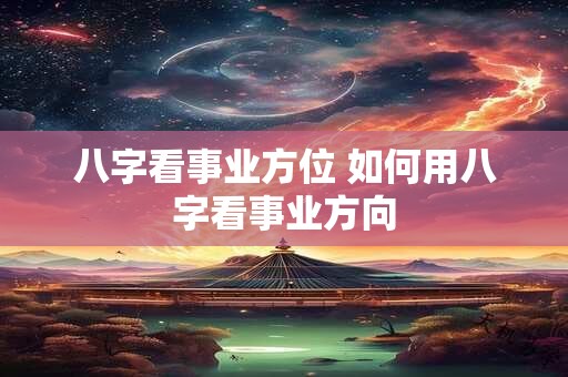 八字看事业方位 如何用八字看事业方向
