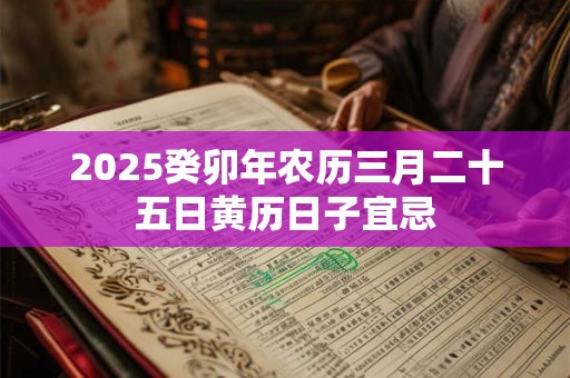 2025癸卯年农历三月二十五日黄历日子宜忌