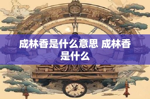 成林香是什么意思 成林香是什么