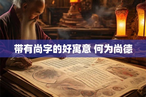 带有尚字的好寓意 何为尚德