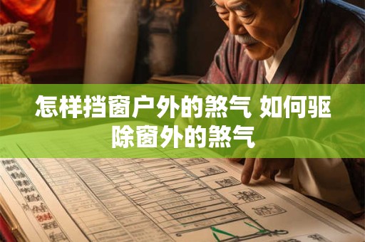 怎样挡窗户外的煞气 如何驱除窗外的煞气