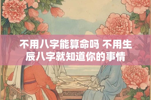 不用八字能算命吗 不用生辰八字就知道你的事情