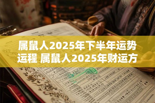 属鼠人2025年下半年运势运程 属鼠人2025年财运方位