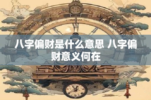 八字偏财是什么意思 八字偏财意义何在