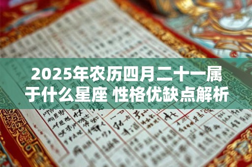 2025年农历四月二十一属于什么星座 性格优缺点解析