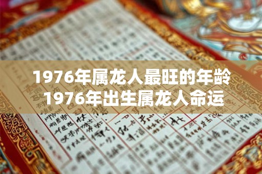 1976年属龙人最旺的年龄 1976年出生属龙人命运