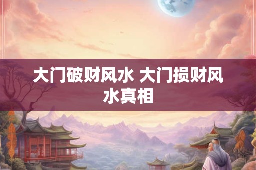 大门破财风水 大门损财风水真相