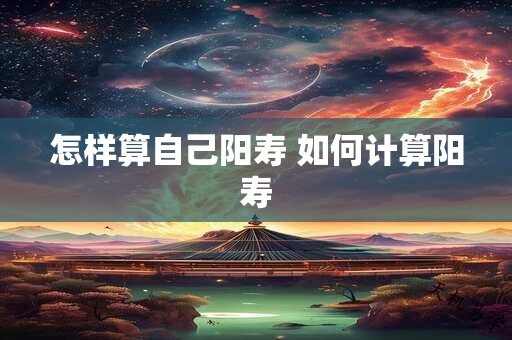 怎样算自己阳寿 如何计算阳寿
