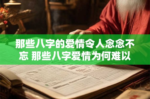 那些八字的爱情令人念念不忘 那些八字爱情为何难以忘怀
