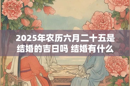 2025年农历六月二十五是结婚的吉日吗 结婚有什么流程