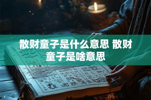 散财童子是什么意思 散财童子是啥意思