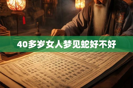 40多岁女人梦见蛇好不好