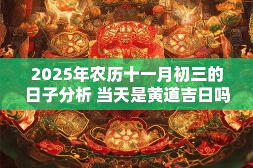 2025年农历十一月初三的日子分析 当天是黄道吉日吗